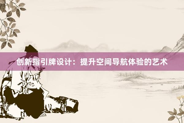 创新指引牌设计：提升空间导航体验的艺术