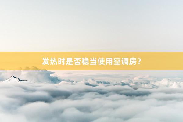 发热时是否稳当使用空调房？