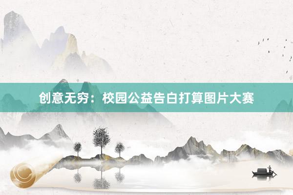 创意无穷：校园公益告白打算图片大赛